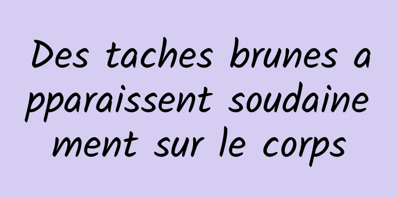 Des taches brunes apparaissent soudainement sur le corps