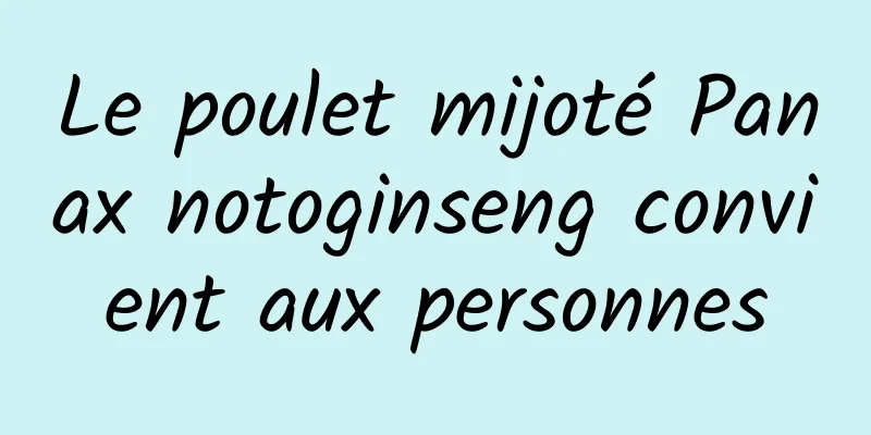 Le poulet mijoté Panax notoginseng convient aux personnes