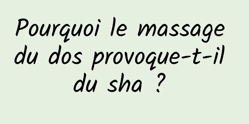 Pourquoi le massage du dos provoque-t-il du sha ? 