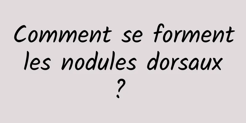 Comment se forment les nodules dorsaux ? 