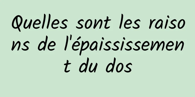 Quelles sont les raisons de l'épaississement du dos