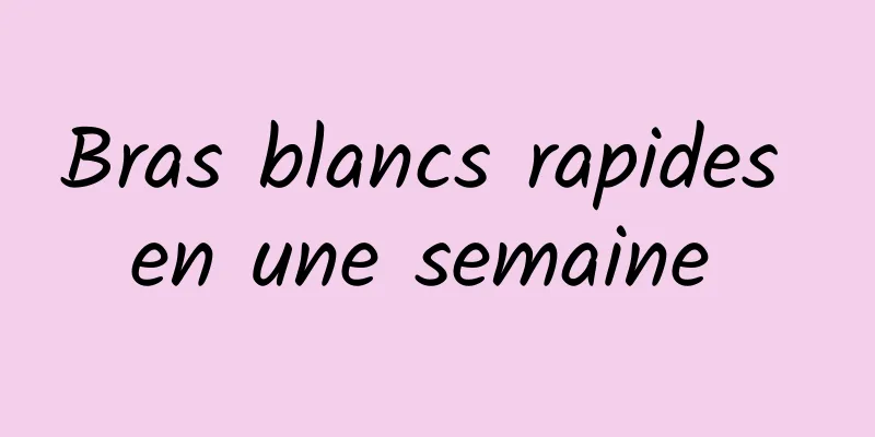 Bras blancs rapides en une semaine 