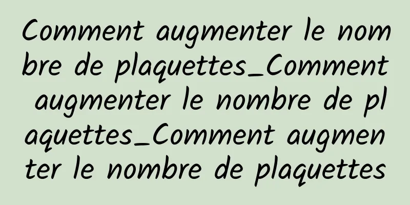 Comment augmenter le nombre de plaquettes_Comment augmenter le nombre de plaquettes_Comment augmenter le nombre de plaquettes