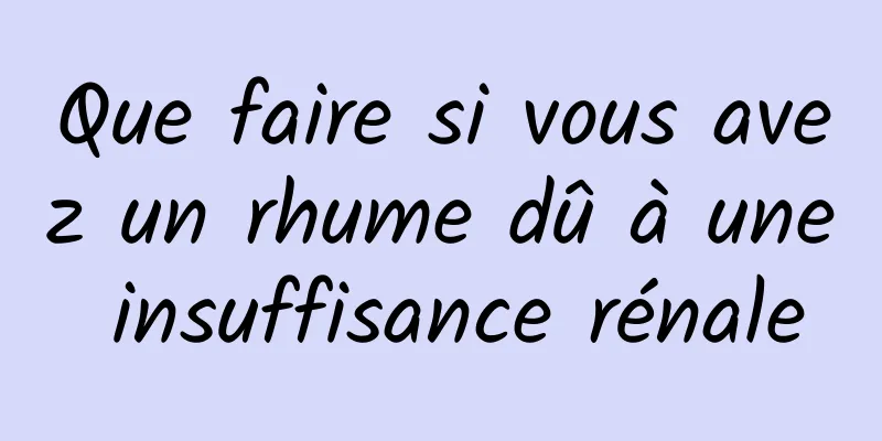 Que faire si vous avez un rhume dû à une insuffisance rénale