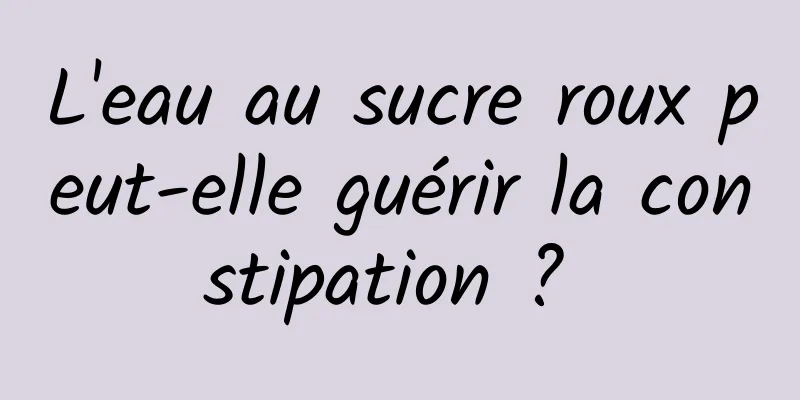 L'eau au sucre roux peut-elle guérir la constipation ? 