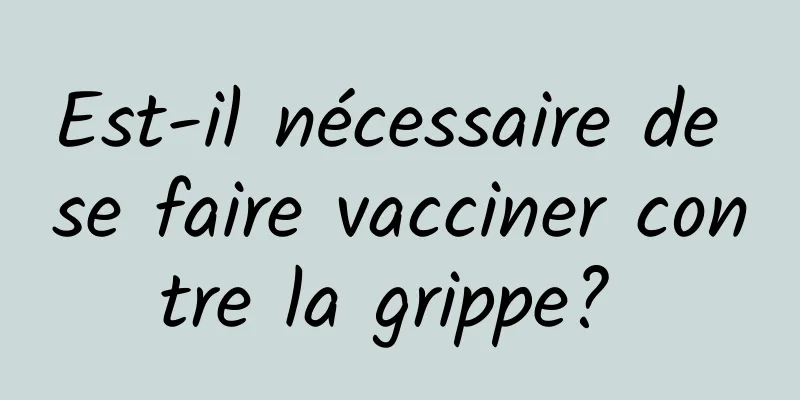 Est-il nécessaire de se faire vacciner contre la grippe? 