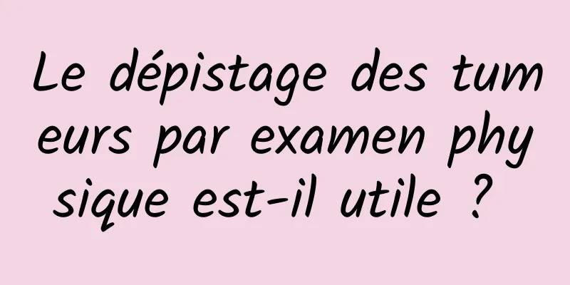 Le dépistage des tumeurs par examen physique est-il utile ? 