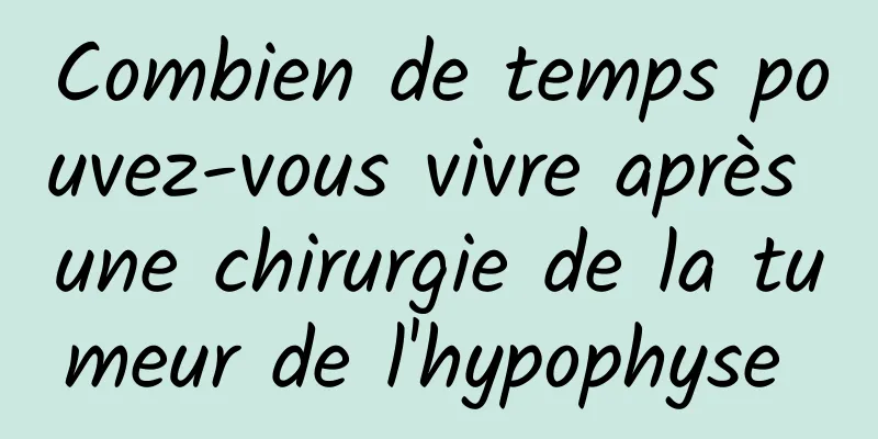 Combien de temps pouvez-vous vivre après une chirurgie de la tumeur de l'hypophyse 