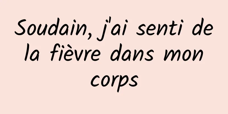 Soudain, j'ai senti de la fièvre dans mon corps