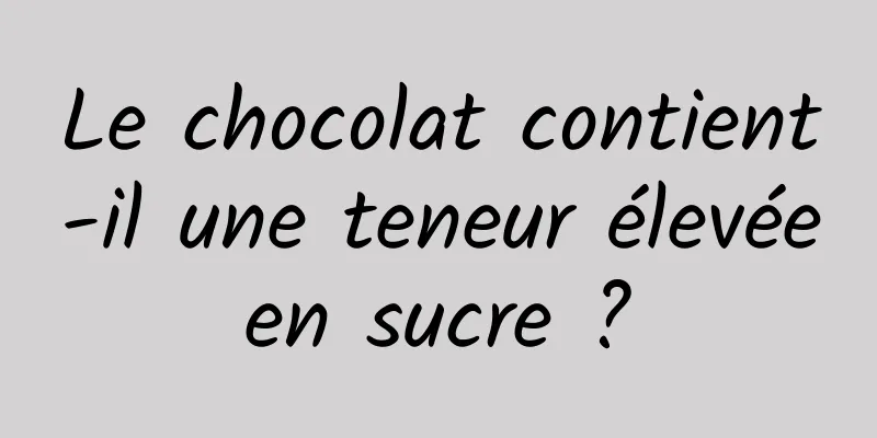 Le chocolat contient-il une teneur élevée en sucre ? 