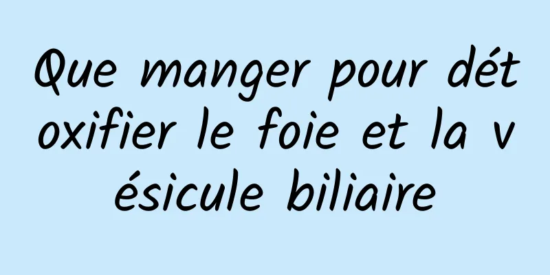 Que manger pour détoxifier le foie et la vésicule biliaire