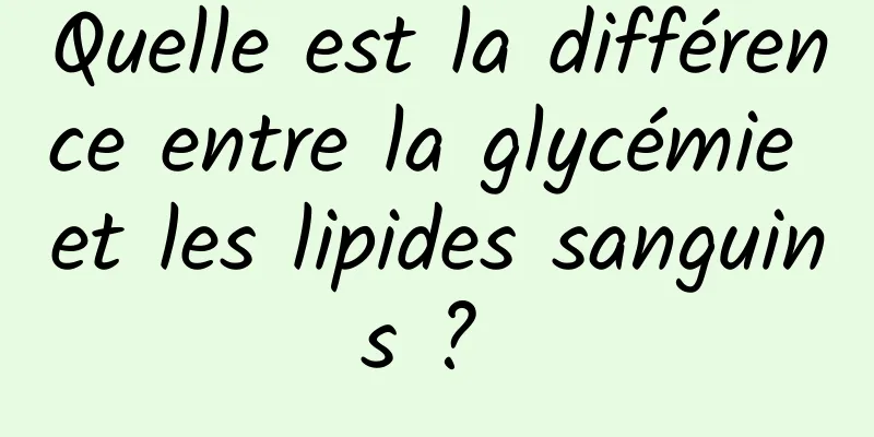 Quelle est la différence entre la glycémie et les lipides sanguins ? 