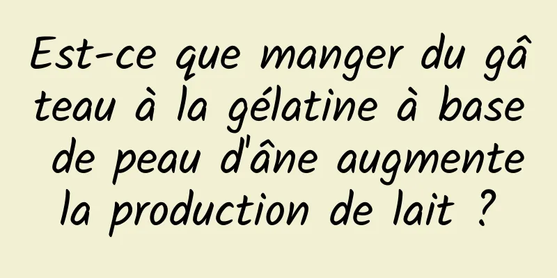 Est-ce que manger du gâteau à la gélatine à base de peau d'âne augmente la production de lait ? 