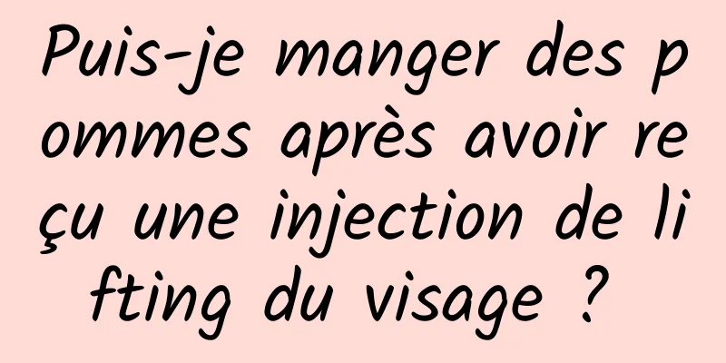 Puis-je manger des pommes après avoir reçu une injection de lifting du visage ? 