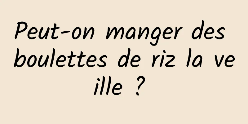 Peut-on manger des boulettes de riz la veille ? 