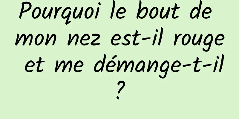 Pourquoi le bout de mon nez est-il rouge et me démange-t-il ? 