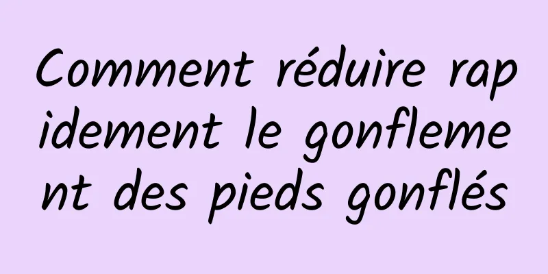 Comment réduire rapidement le gonflement des pieds gonflés