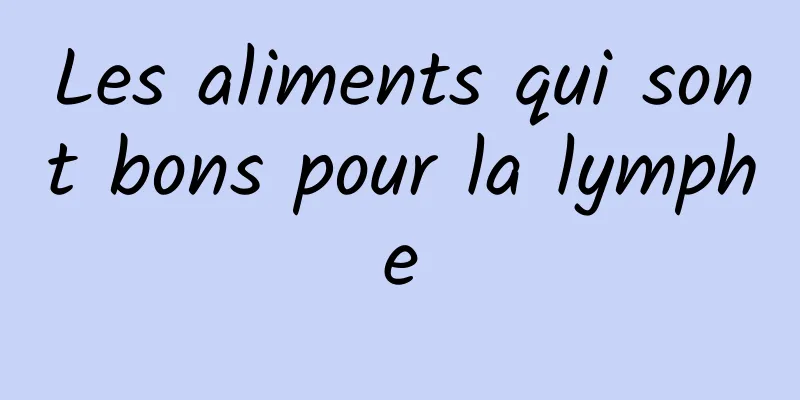 Les aliments qui sont bons pour la lymphe