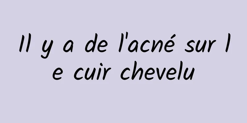 Il y a de l'acné sur le cuir chevelu