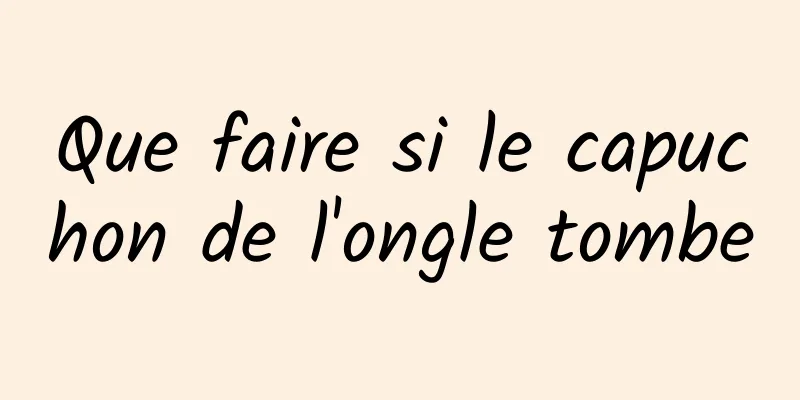 Que faire si le capuchon de l'ongle tombe