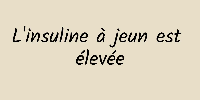 L'insuline à jeun est élevée