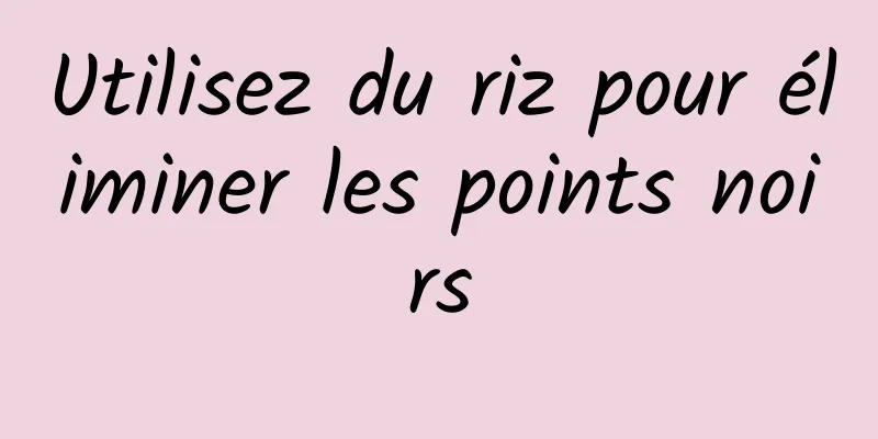Utilisez du riz pour éliminer les points noirs