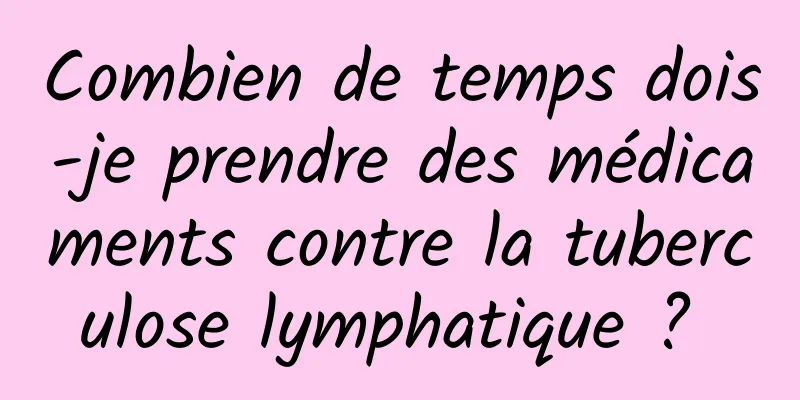 Combien de temps dois-je prendre des médicaments contre la tuberculose lymphatique ? 