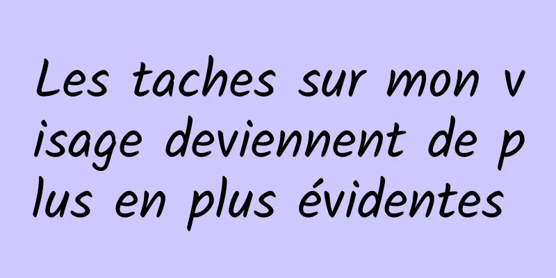 Les taches sur mon visage deviennent de plus en plus évidentes 