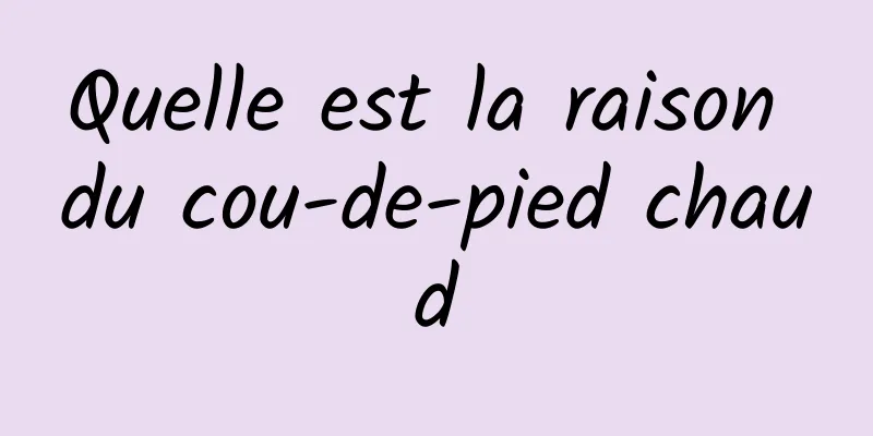 Quelle est la raison du cou-de-pied chaud