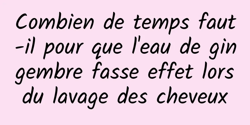 Combien de temps faut-il pour que l'eau de gingembre fasse effet lors du lavage des cheveux 