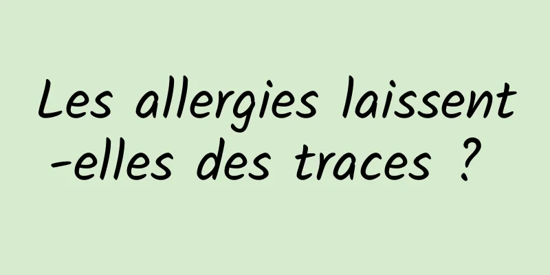 Les allergies laissent-elles des traces ? 