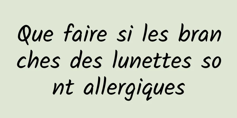 Que faire si les branches des lunettes sont allergiques