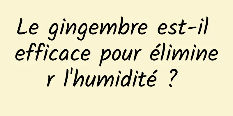Le gingembre est-il efficace pour éliminer l'humidité ? 