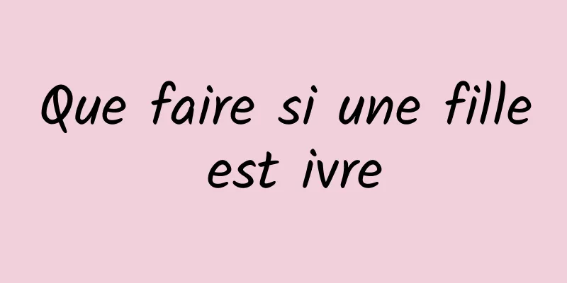 Que faire si une fille est ivre