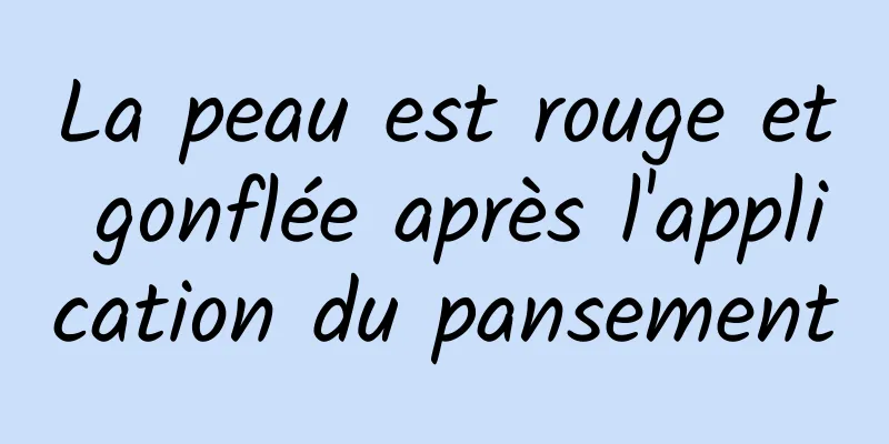 La peau est rouge et gonflée après l'application du pansement