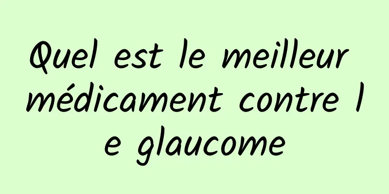 Quel est le meilleur médicament contre le glaucome