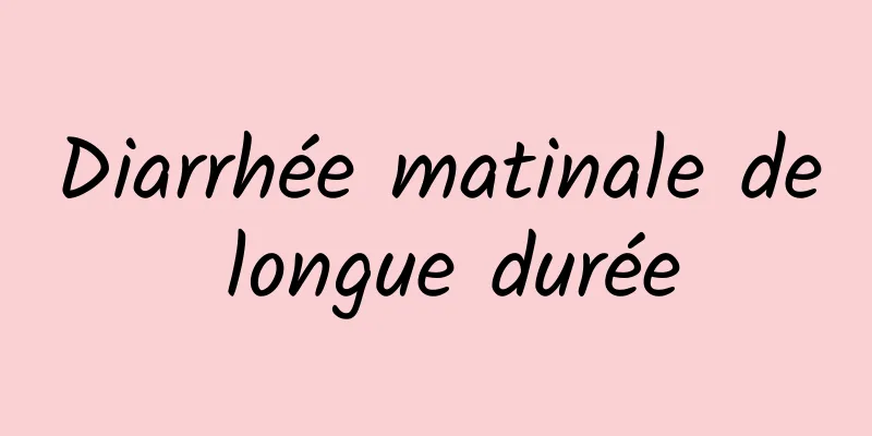 Diarrhée matinale de longue durée