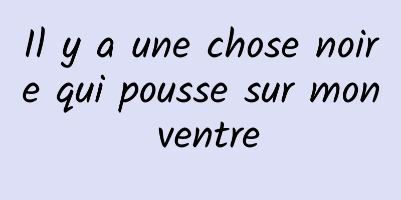 Il y a une chose noire qui pousse sur mon ventre