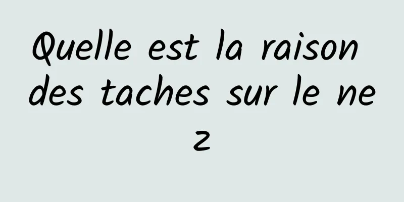 Quelle est la raison des taches sur le nez