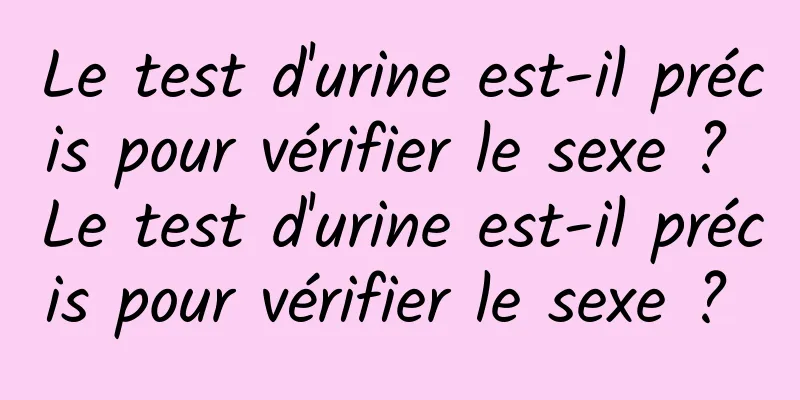 Le test d'urine est-il précis pour vérifier le sexe ? Le test d'urine est-il précis pour vérifier le sexe ? 