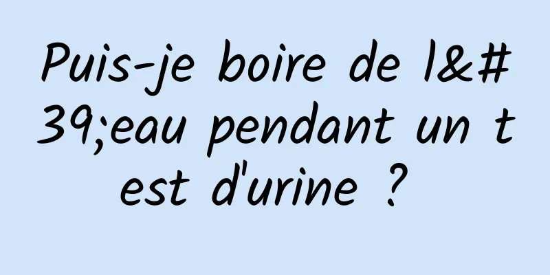 Puis-je boire de l'eau pendant un test d'urine ? 