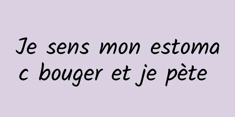 Je sens mon estomac bouger et je pète 
