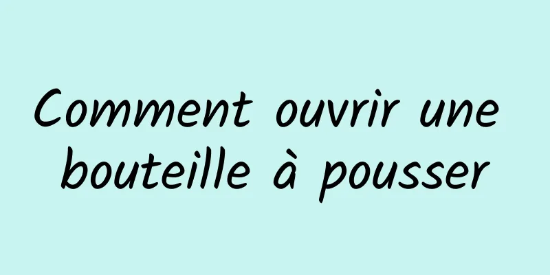 Comment ouvrir une bouteille à pousser