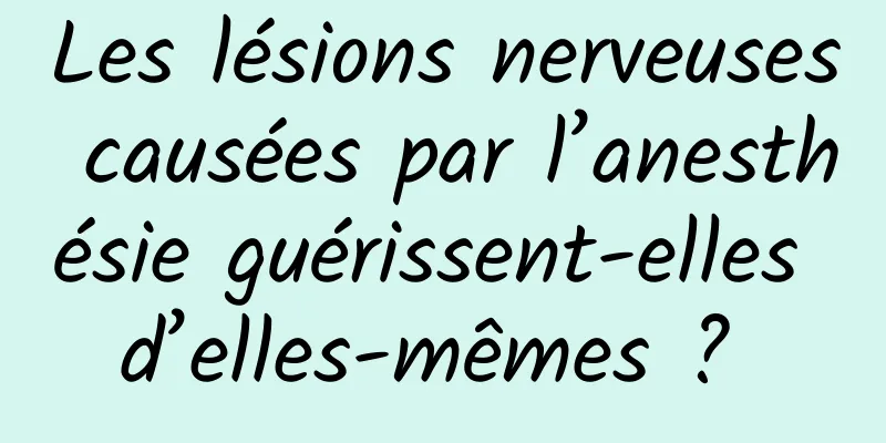 Les lésions nerveuses causées par l’anesthésie guérissent-elles d’elles-mêmes ? 