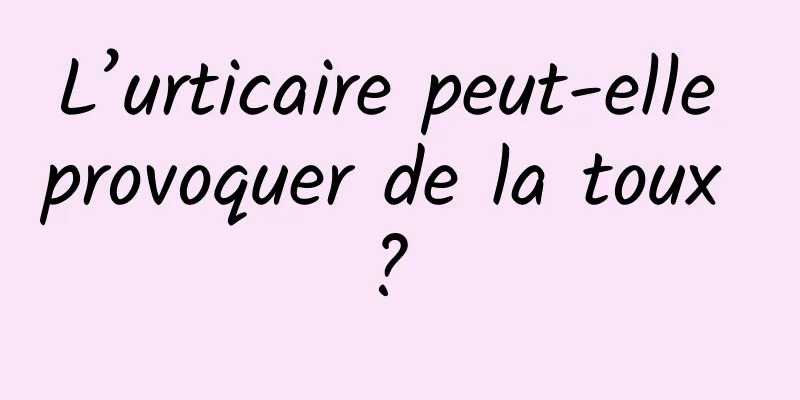 L’urticaire peut-elle provoquer de la toux ? 