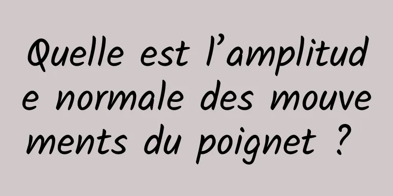 Quelle est l’amplitude normale des mouvements du poignet ? 