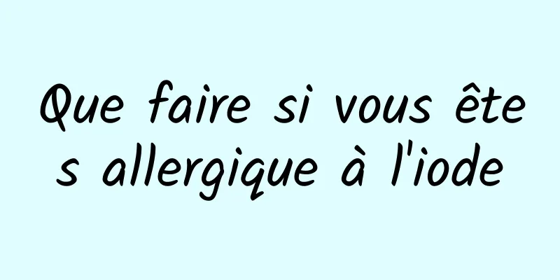 Que faire si vous êtes allergique à l'iode