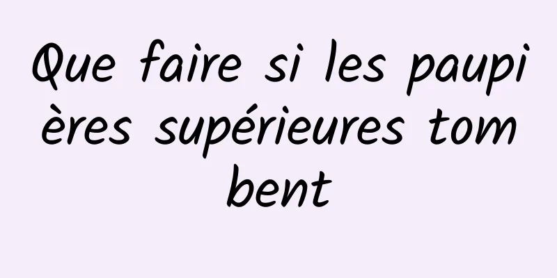 Que faire si les paupières supérieures tombent