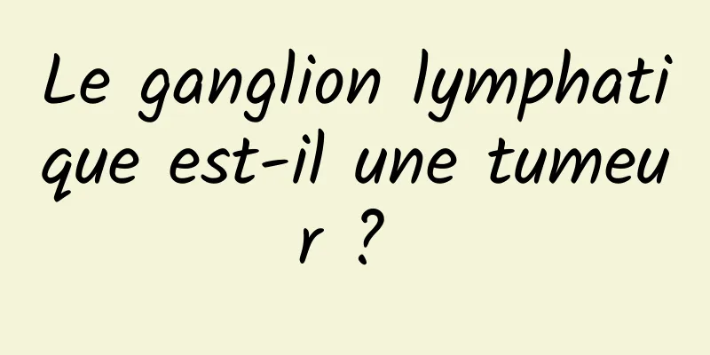 Le ganglion lymphatique est-il une tumeur ? 