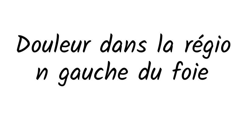 Douleur dans la région gauche du foie